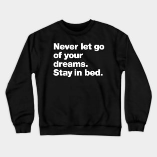 Never let go of your dreams. Stay in bed. Crewneck Sweatshirt